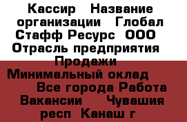 Кассир › Название организации ­ Глобал Стафф Ресурс, ООО › Отрасль предприятия ­ Продажи › Минимальный оклад ­ 30 000 - Все города Работа » Вакансии   . Чувашия респ.,Канаш г.